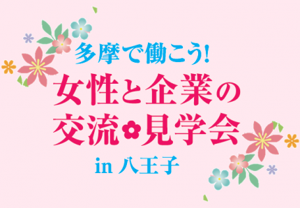 開催します 7月19日開催 多摩で働こう 女性と企業の交流 見学会in八王子 託児付き 東京しごとセンター多摩